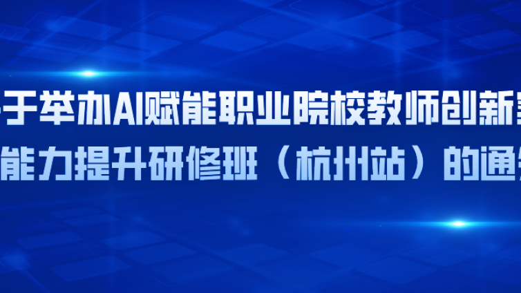关于举办AI赋能职业院校教师创新实践能力提升研修班（杭州站）的通知
